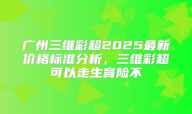 广州三维彩超2025最新价格标准分析,三维彩超可以走生育险不