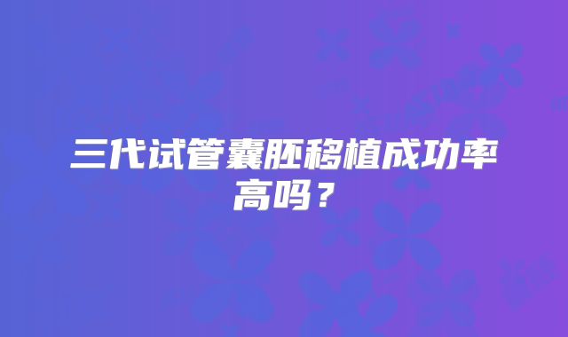 三代试管囊胚移植成功率高吗?