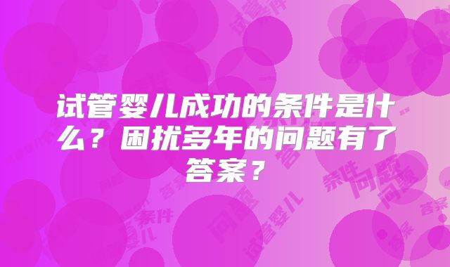 试管婴儿成功的条件是什么？困扰多年的问题有了答案？