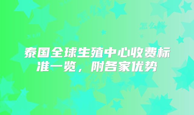 泰国全球生殖中心收费标准一览，附各家优势
