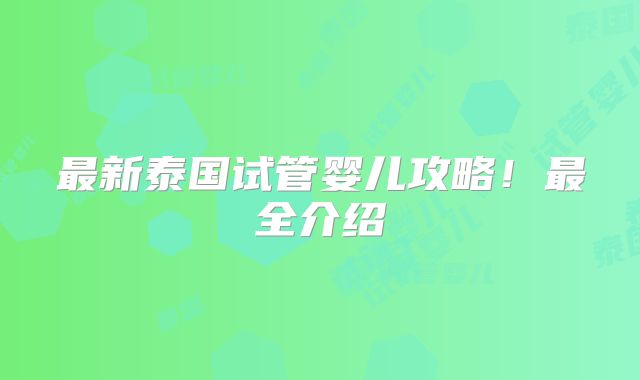 最新泰国试管婴儿攻略！最全介绍