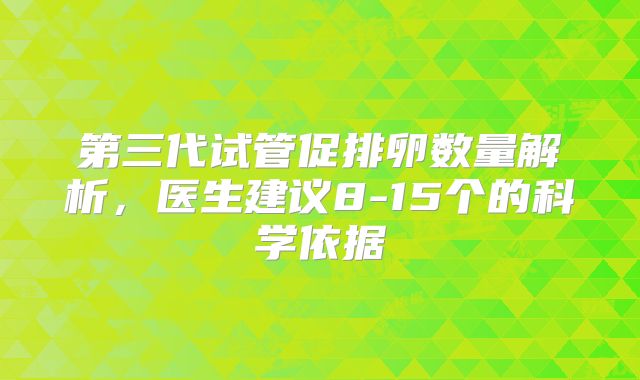 第三代试管促排卵数量解析，医生建议8-15个的科学依据