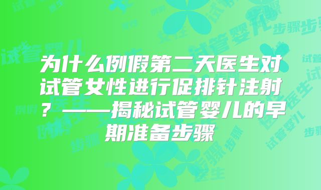 为什么例假第二天医生对试管女性进行促排针注射？——揭秘试管婴儿的早期准备步骤
