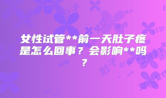 女性试管**前一天肚子疼是怎么回事？会影响**吗？