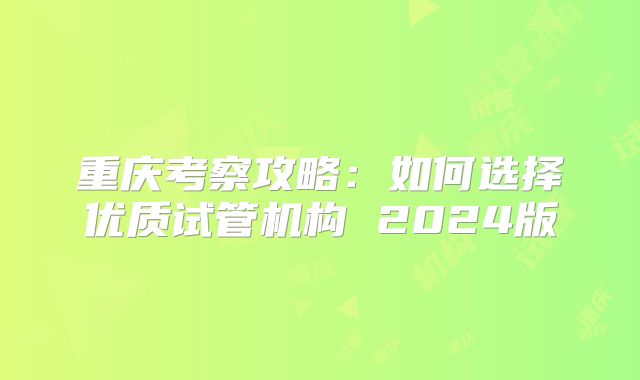 重庆考察攻略:如何选择优质试管机构 2024版