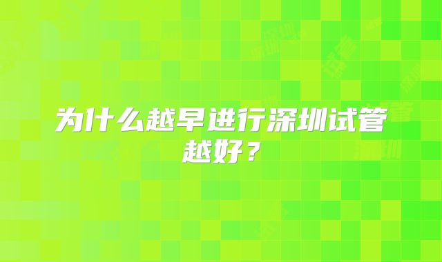 为什么越早进行深圳试管越好？