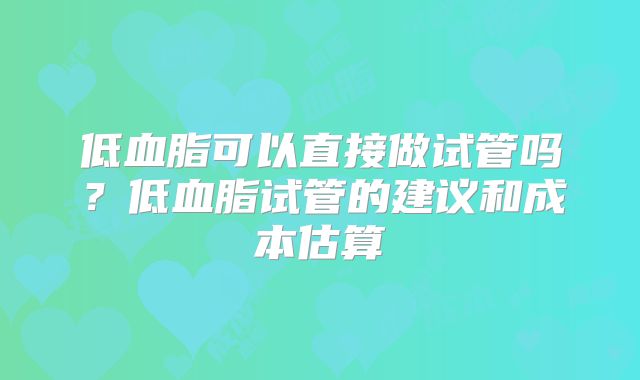 低血脂可以直接做试管吗？低血脂试管的建议和成本估算