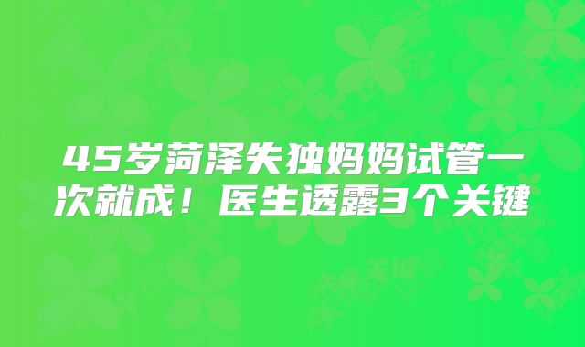 45岁菏泽失独妈妈试管一次就成！医生透露3个关键