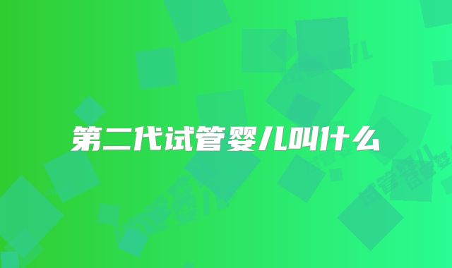 第二代试管婴儿叫什么
