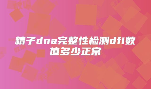 精子dna完整性检测dfi数值多少正常