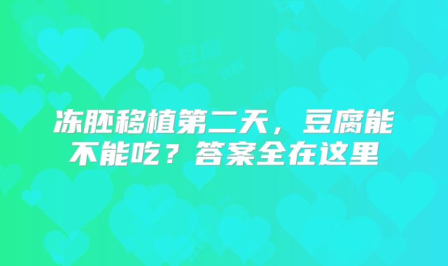 冻胚移植第二天，豆腐能不能吃？答案全在这里