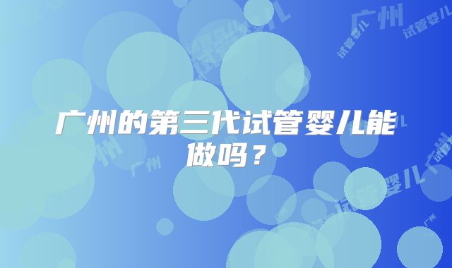 广州的第三代试管婴儿能做吗?