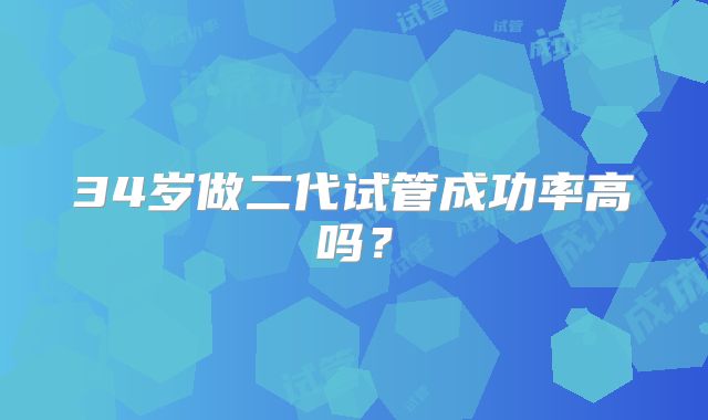 34岁做二代试管成功率高吗?