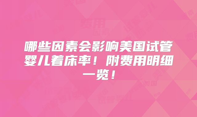 哪些因素会影响美国试管婴儿着床率!附费用明细一览!