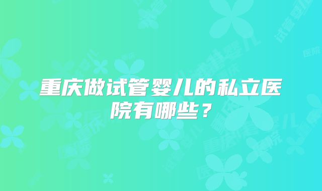 重庆做试管婴儿的私立医院有哪些？
