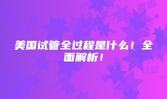 美国试管全过程是什么!全面解析!