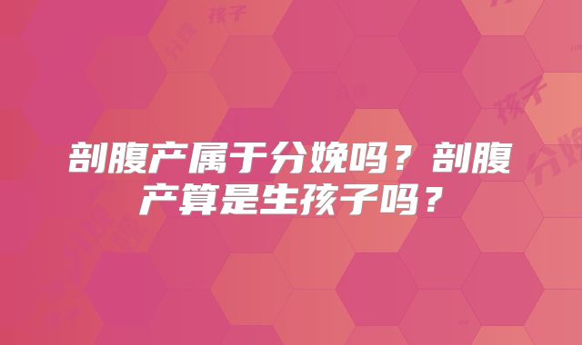 剖腹产属于分娩吗？剖腹产算是生孩子吗？