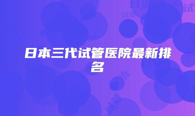 日本三代试管医院最新排名
