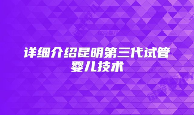 详细介绍昆明第三代试管婴儿技术