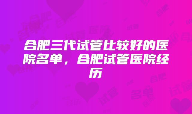 合肥三代试管比较好的医院名单，合肥试管医院经历