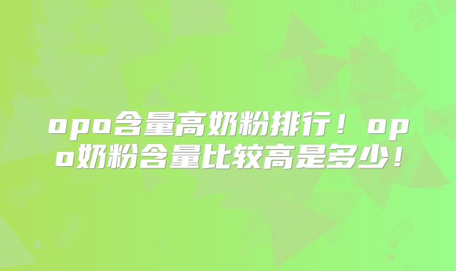 opo含量高奶粉排行!opo奶粉含量比较高是多少!