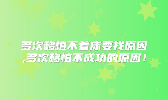 多次移植不着床要找原因,多次移植不成功的原因!