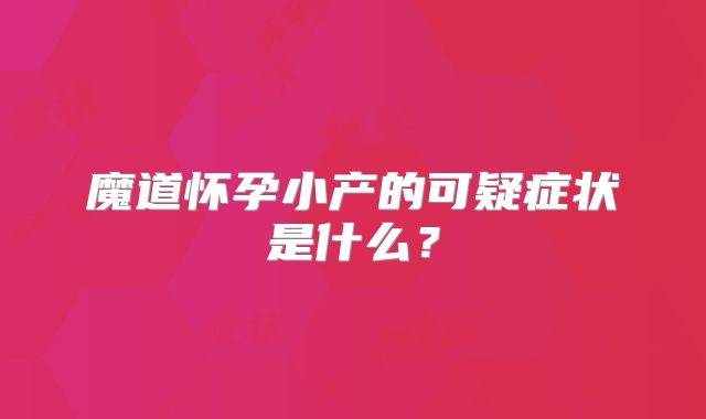 魔道怀孕小产的可疑症状是什么？
