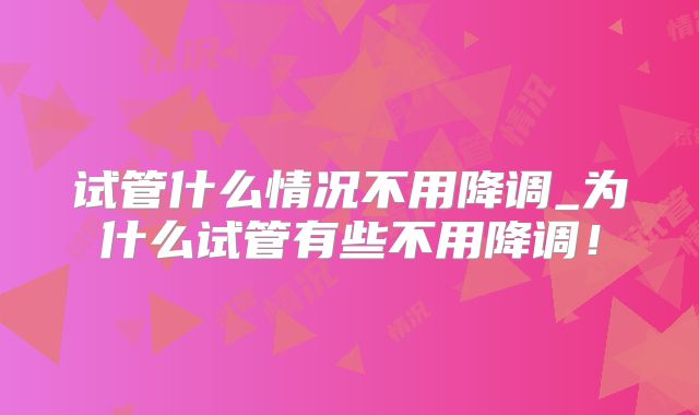 试管什么情况不用降调_为什么试管有些不用降调!