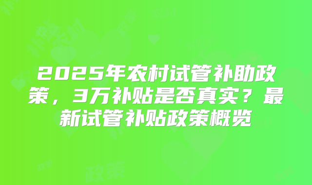 2025年农村试管补助政策，3万补贴是否真实？最新试管补贴政策概览