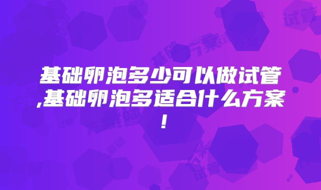 基础卵泡多少可以做试管,基础卵泡多适合什么方案！