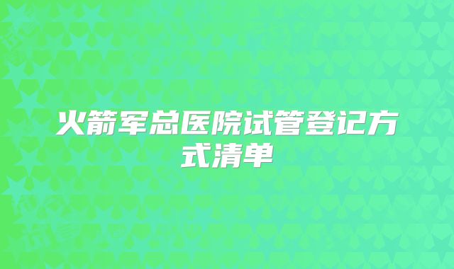 火箭军总医院试管登记方式清单