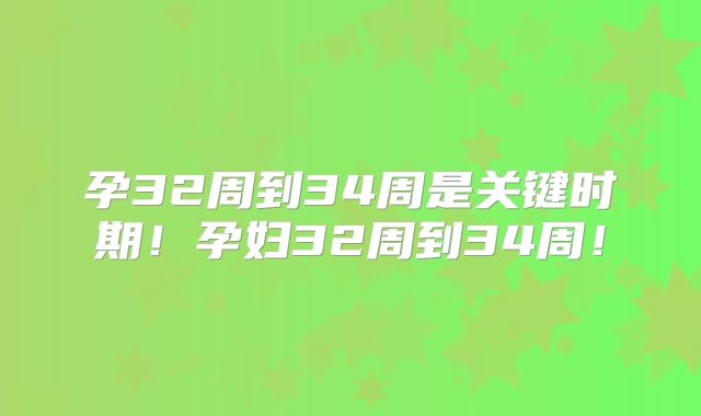 孕32周到34周是关键时期!孕妇32周到34周!