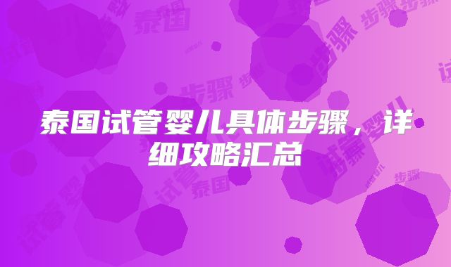 泰国试管婴儿具体步骤，详细攻略汇总