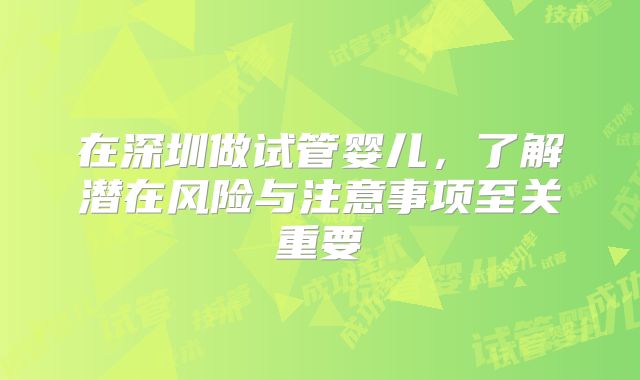 在深圳做试管婴儿,了解潜在风险与注意事项至关重要