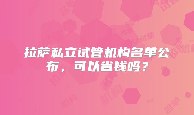 拉萨私立试管机构名单公布,可以省钱吗?