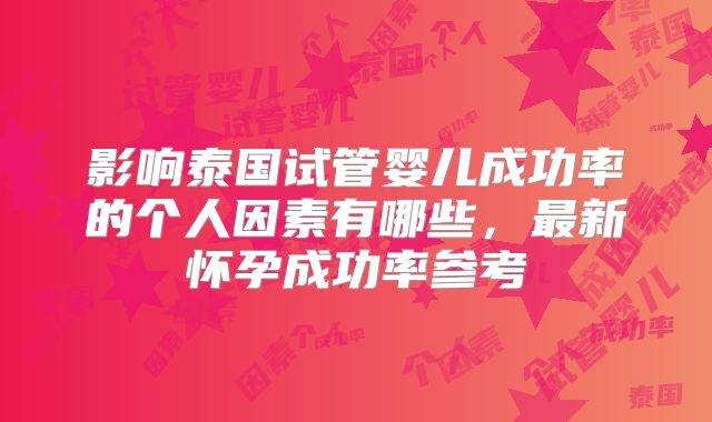 影响泰国试管婴儿成功率的个人因素有哪些,最新怀孕成功率参考
