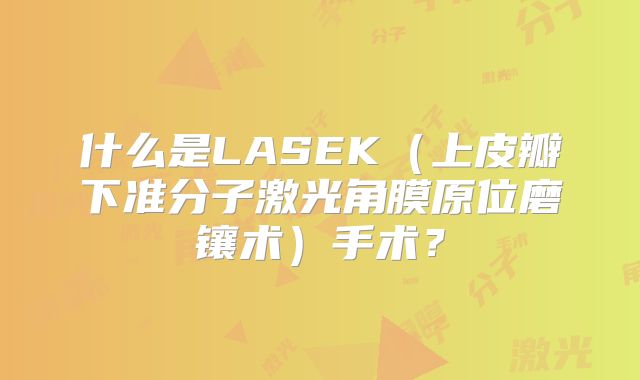 什么是LASEK(上皮瓣下准分子激光角膜原位磨镶术)手术?