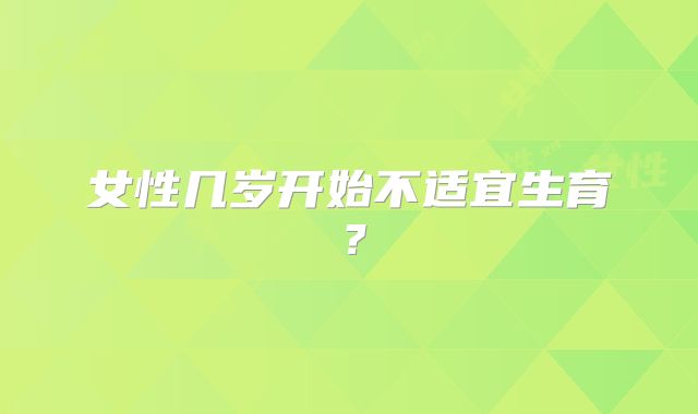 女性几岁开始不适宜生育?