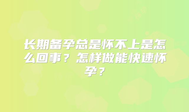 长期备孕总是怀不上是怎么回事？怎样做能快速怀孕？