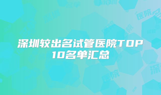深圳较出名试管医院TOP10名单汇总