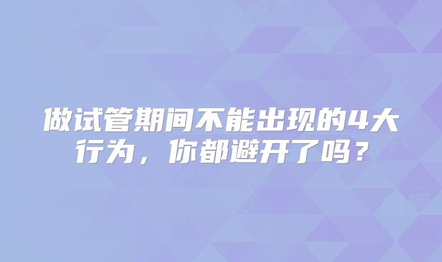 做试管期间不能出现的4大行为,你都避开了吗?