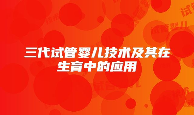 三代试管婴儿技术及其在生育中的应用