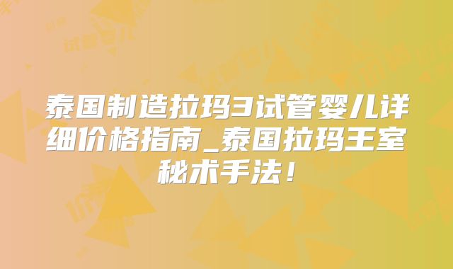 泰国制造拉玛3试管婴儿详细价格指南_泰国拉玛王室秘术手法！