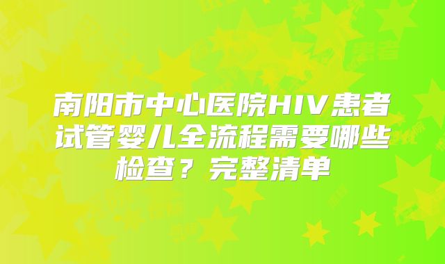 南阳市中心医院HIV患者试管婴儿全流程需要哪些检查？完整清单