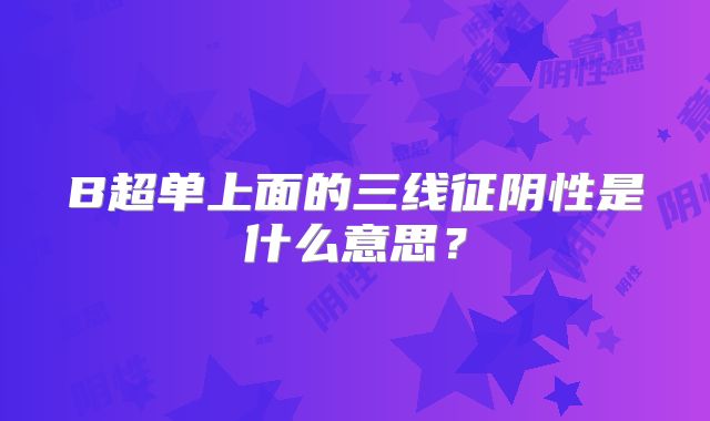 B超单上面的三线征阴性是什么意思?
