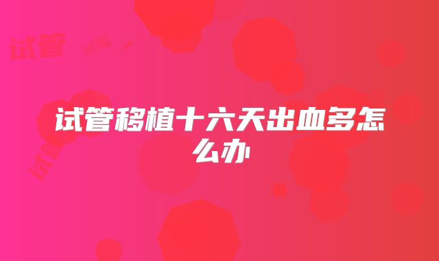 试管移植十六天出血多怎么办