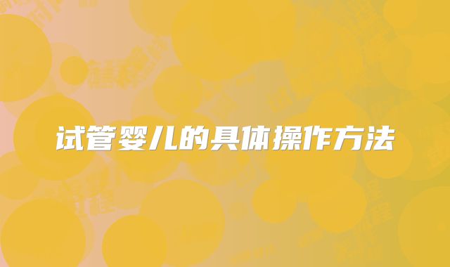 试管婴儿的具体操作方法