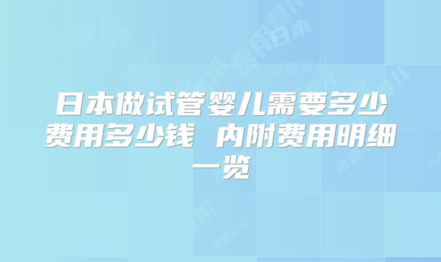 日本做试管婴儿需要多少费用多少钱 内附费用明细一览