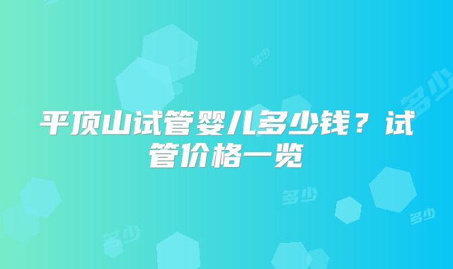 平顶山试管婴儿多少钱？试管价格一览