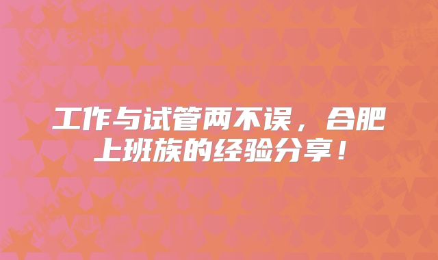 工作与试管两不误，合肥上班族的经验分享！